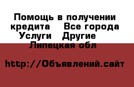 Помощь в получении кредита  - Все города Услуги » Другие   . Липецкая обл.